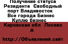 Получение статуса Резидента “Свободный порт Владивосток“ - Все города Бизнес » Куплю бизнес   . Кировская обл.,Лосево д.